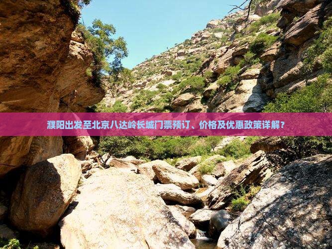 濮阳出发至北京八达岭长城门票预订、价格及优惠政策详解? 濮阳出发至北京八达岭长城门票预订、价格及优惠政策详解?