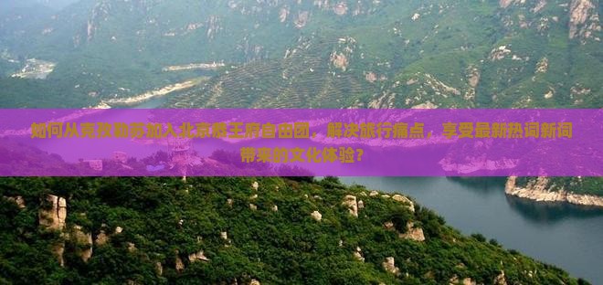 如何从克孜勒苏加入北京恭王府自由团，解决旅行痛点，享受最新热词新词带来的文化体验？