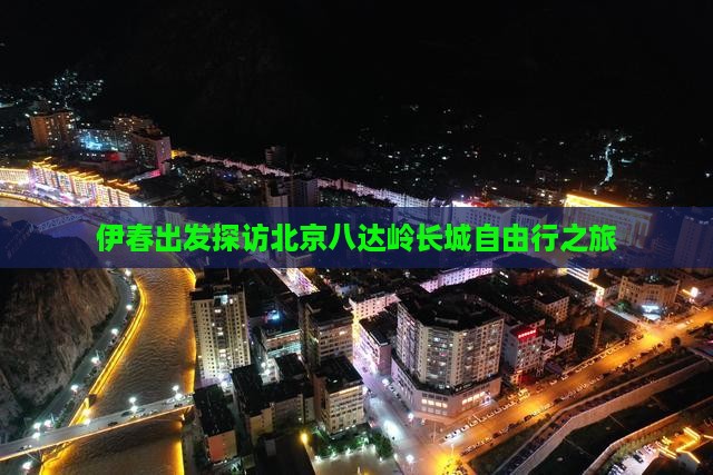 伊春出发探访北京八达岭长城自由行之旅