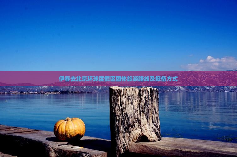 伊春去北京环球度假区团体旅游路线及报备方式