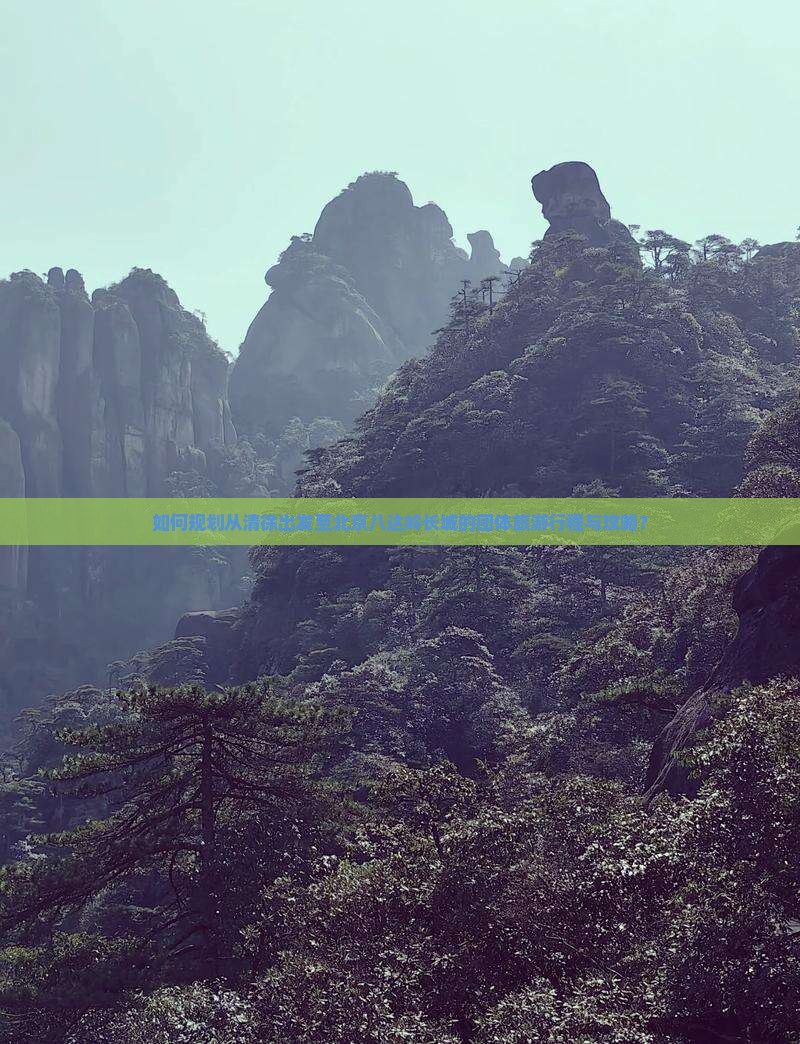 如何规划从清徐出发至北京八达岭长城的团体旅游行程与攻略？