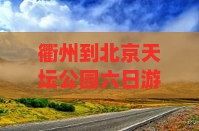 衢州到北京天坛公园六日游攻略及价格