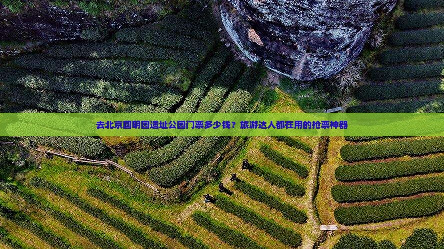 去北京圆明园遗址公园门票多少钱？旅游达人都在用的抢票神器