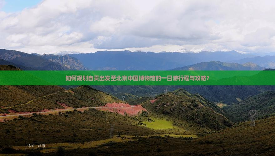 如何规划自贡出发至北京中国博物馆的一日游行程与攻略？