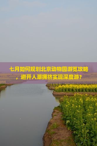 七月如何规划北京动物园游览攻略，避开人潮拥挤实现深度游？