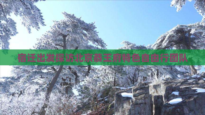 宿迁出发探访北京恭王府特色自由行团队