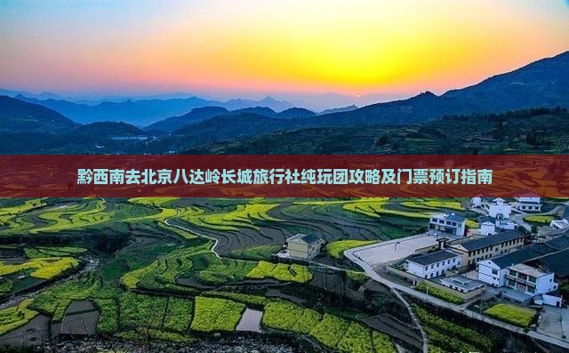 黔西南去北京八达岭长城旅行社纯玩团攻略及门票预订指南