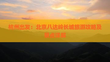 杭州出发：北京八达岭长城旅游攻略及景点详解
