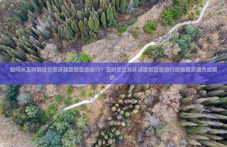 如何从玉树前往北京环球度假区自由行？玉树至北京环球度假区自由行攻略及交通方式解析。