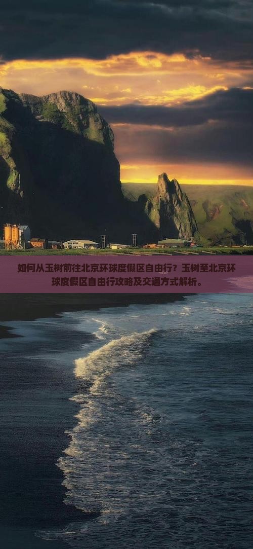 如何从玉树前往北京环球度假区自由行？玉树至北京环球度假区自由行攻略及交通方式解析。