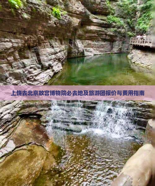 上饶去北京故宫博物院必去地及旅游团报价与费用指南