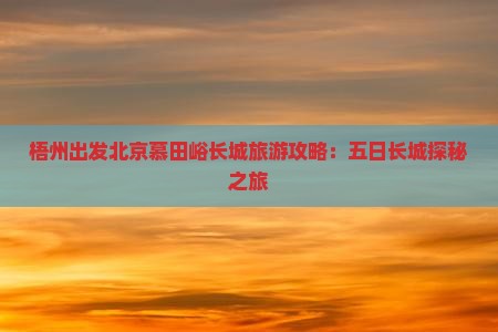 梧州出发北京慕田峪长城旅游攻略：五日长城探秘之旅