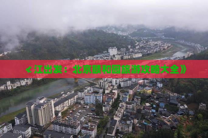 ≮江出发：北京颐和园旅游攻略大全》