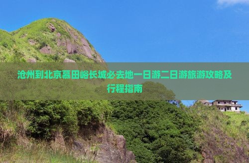 沧州到北京慕田峪长城必去地一日游二日游旅游攻略及行程指南