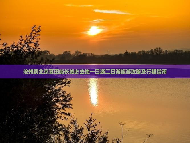 沧州到北京慕田峪长城必去地一日游二日游旅游攻略及行程指南