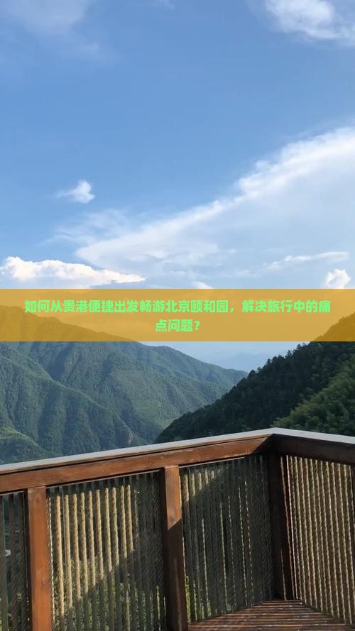 如何从贵港便捷出发畅游北京颐和园，解决旅行中的痛点问题？
