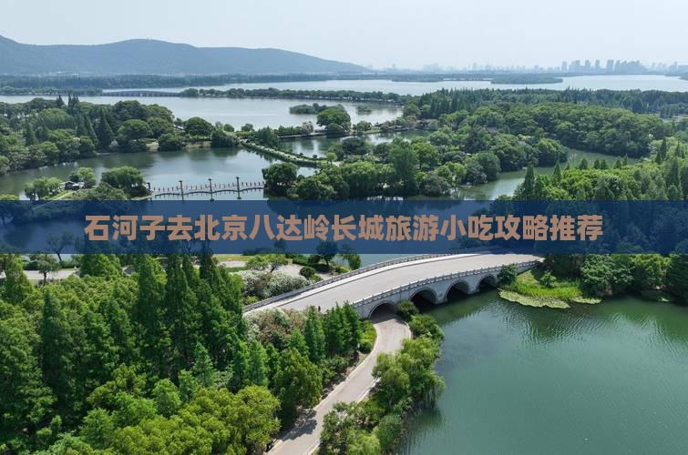 石河子去北京八达岭长城旅游小吃攻略推荐