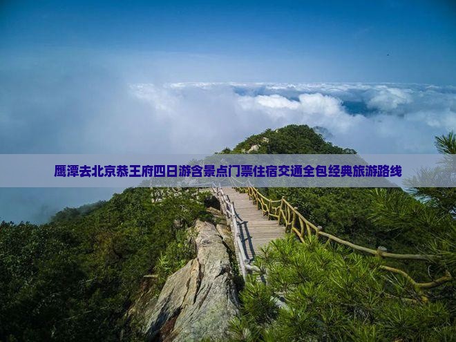 鹰潭去北京恭王府四日游含景点门票住宿交通全包经典旅游路线