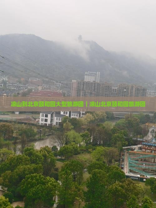 凉山到北京颐和园大型旅游团｜凉山北京颐和园旅游团