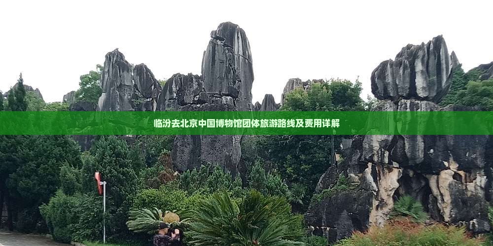 临汾去北京中国博物馆团体旅游路线及费用详解