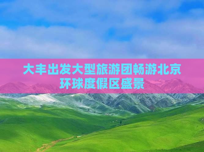 大丰出发大型旅游团畅游北京环球度假区盛景