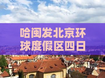哈闽发北京环球度假区四日深度游