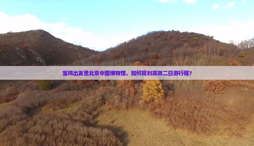 宝鸡出发至北京中国博物馆，如何规划高效二日游行程？