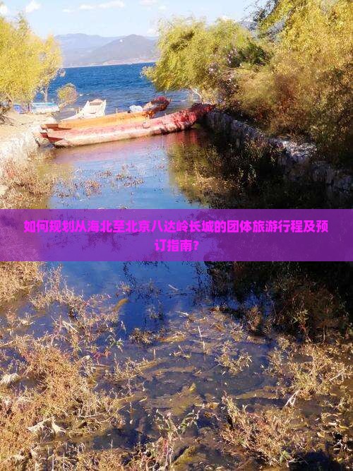 如何规划从海北至北京八达岭长城的团体旅游行程及预订指南？