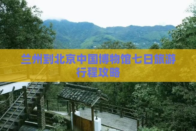 兰州到北京中国博物馆七日旅游行程攻略