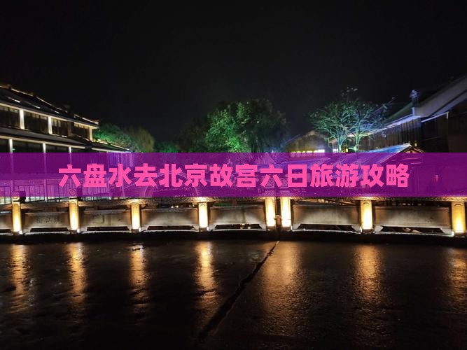 六盘水去北京故宫六日旅游攻略