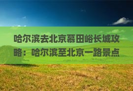 哈尔滨去北京慕田峪长城攻略：哈尔滨至北京一路景点五日游路线及旅游指南