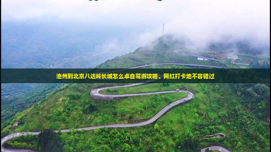 池州到北京八达岭长城怎么卓自驾游攻略、网红打卡地不容错过