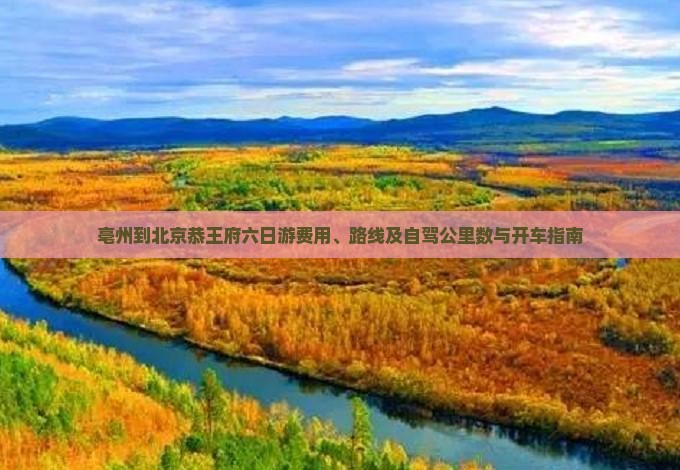 亳州到北京恭王府六日游费用、路线及自驾公里数与开车指南