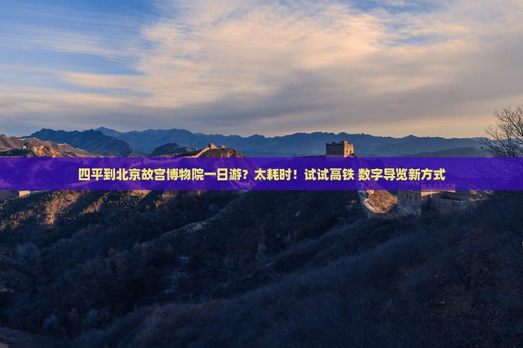 四平到北京故宫博物院一日游？太耗时！试试高铁+数字导览新方式