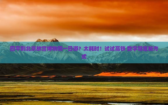 四平到北京故宫博物院一日游？太耗时！试试高铁+数字导览新方式