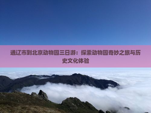通辽市到北京动物园三日游：探索动物园奇妙之旅与历史文化体验