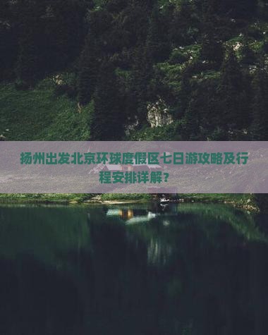 扬州出发北京环球度假区七日游攻略及行程安排详解？