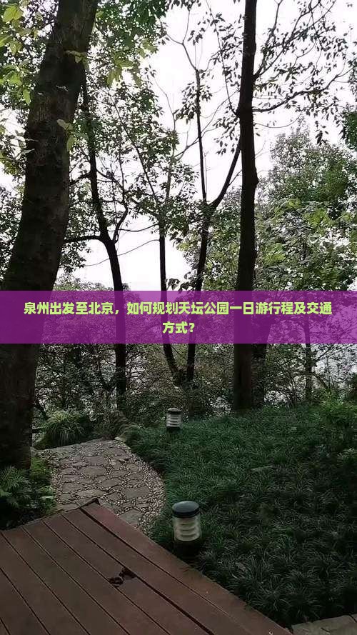 泉州出发至北京，如何规划天坛公园一日游行程及交通方式？