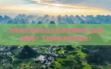 为何海北居民前往北京故宫博物院门票如此困难？下如何解决购票痛点？