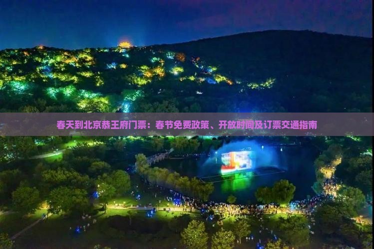 春天到北京恭王府门票：春节免费政策、开放时间及订票交通指南