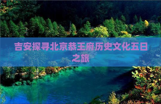吉安探寻北京恭王府历史文化五日之旅 吉安探寻北京恭王府历史文化五日之旅