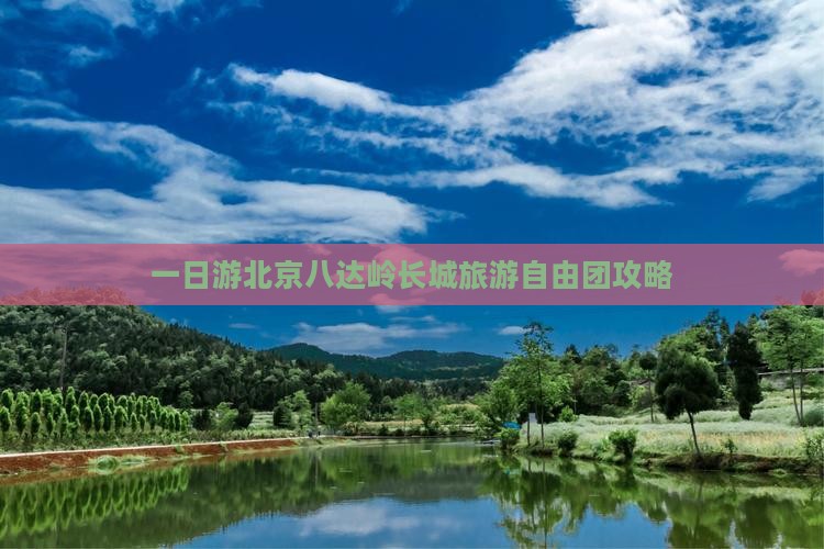 一日游北京八达岭长城旅游自由团攻略