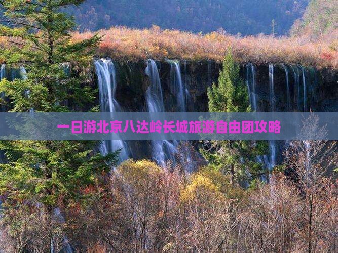 一日游北京八达岭长城旅游自由团攻略