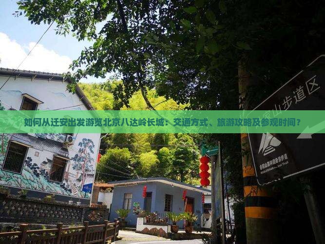 如何从迁安出发游览北京八达岭长城：交通方式、旅游攻略及参观时间？