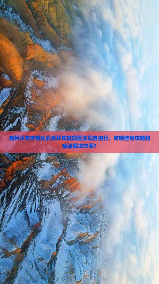 如何从安庆前往北京环球度假区实现自由行,有哪些新攻略和痛点解决方案? 如何从安庆前往北京环球度假区实现自由行,有哪些新攻略和痛点解决方案?