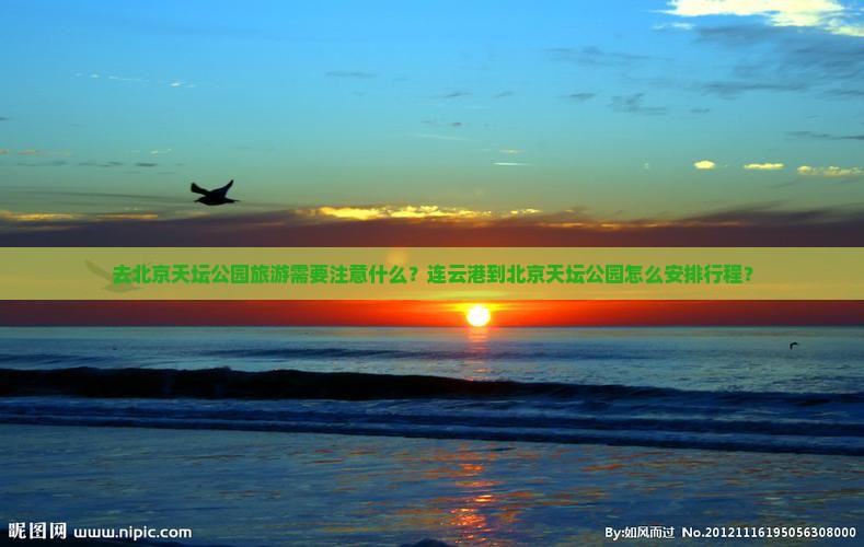 去北京天坛公园旅游需要注意什么？连云港到北京天坛公园怎么安排行程？