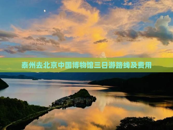 泰州去北京中国博物馆三日游路线及费用