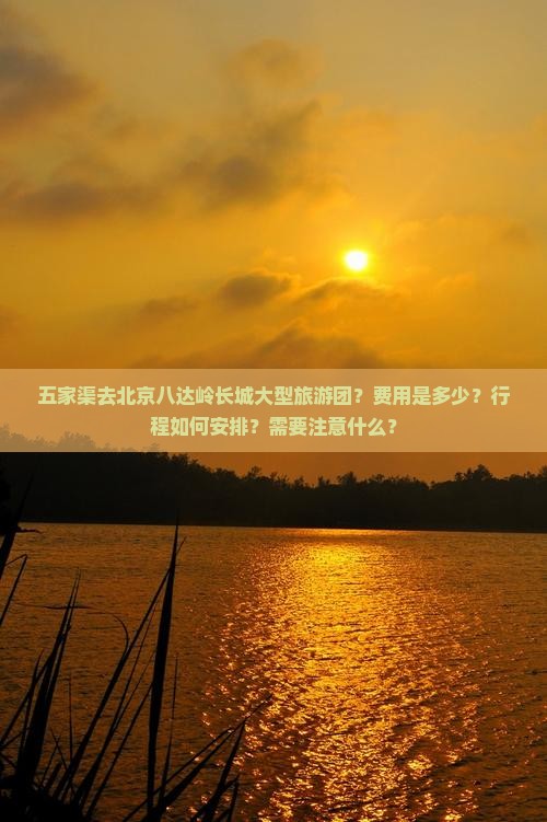 五家渠去北京八达岭长城大型旅游团？费用是多少？行程如何安排？需要注意什么？
