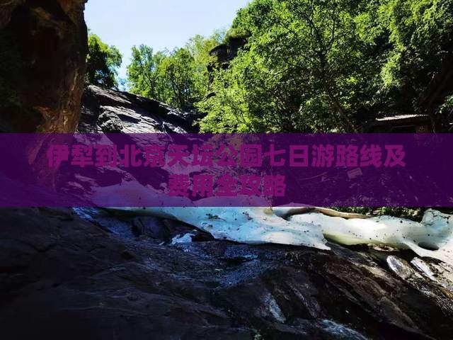 伊犁到北京天坛公园七日游路线及费用全攻略