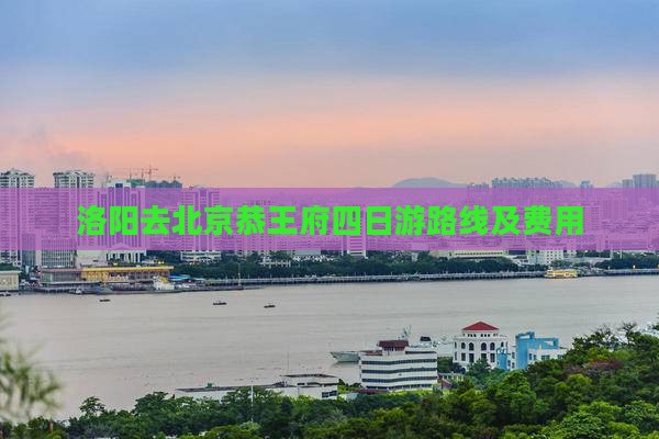 洛阳去北京恭王府四日游路线及费用